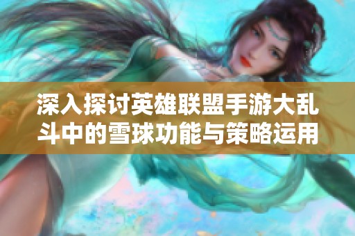 深入探讨英雄联盟手游大乱斗中的雪球功能与策略运用技巧