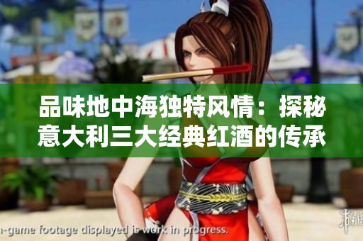 品味地中海独特风情：探秘意大利三大经典红酒的传承与杰作