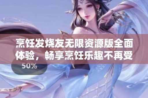 烹饪发烧友无限资源版全面体验，畅享烹饪乐趣不再受限