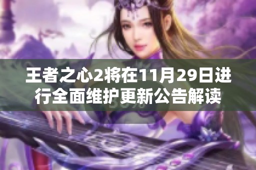 王者之心2将在11月29日进行全面维护更新公告解读