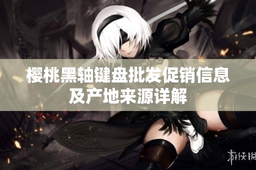 樱桃黑轴键盘批发促销信息及产地来源详解