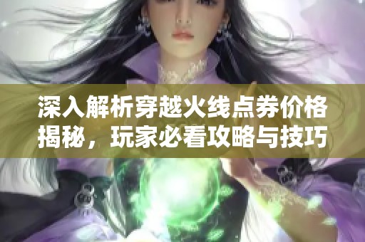 深入解析穿越火线点券价格揭秘，玩家必看攻略与技巧分享