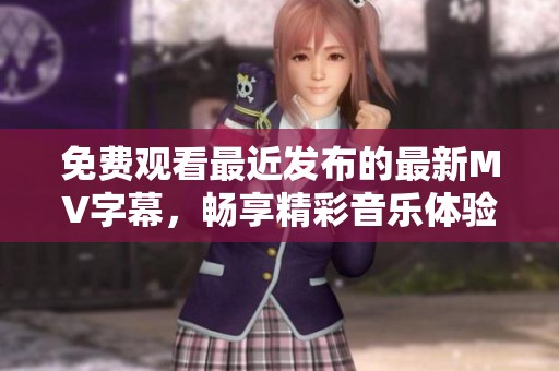 免费观看最近发布的最新MV字幕，畅享精彩音乐体验