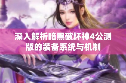 深入解析暗黑破坏神4公测版的装备系统与机制