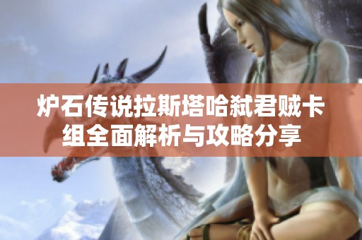 炉石传说拉斯塔哈弑君贼卡组全面解析与攻略分享