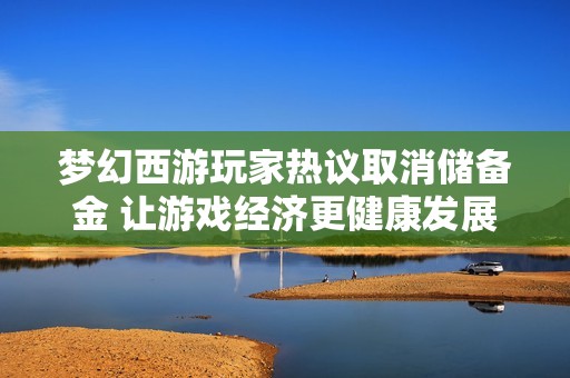 梦幻西游玩家热议取消储备金 让游戏经济更健康发展