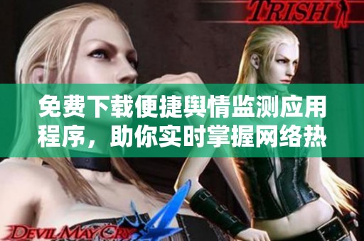 免费下载便捷舆情监测应用程序，助你实时掌握网络热点动态