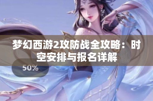 梦幻西游2攻防战全攻略：时空安排与报名详解