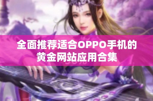 全面推荐适合OPPO手机的黄金网站应用合集