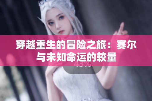 穿越重生的冒险之旅：赛尔与未知命运的较量