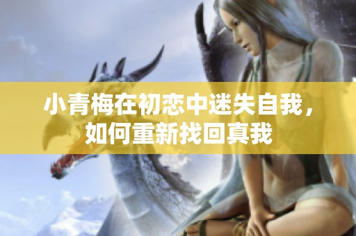 小青梅在初恋中迷失自我，如何重新找回真我