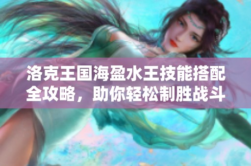 洛克王国海盈水王技能搭配全攻略，助你轻松制胜战斗!
