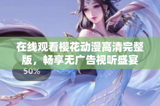 在线观看樱花动漫高清完整版，畅享无广告视听盛宴