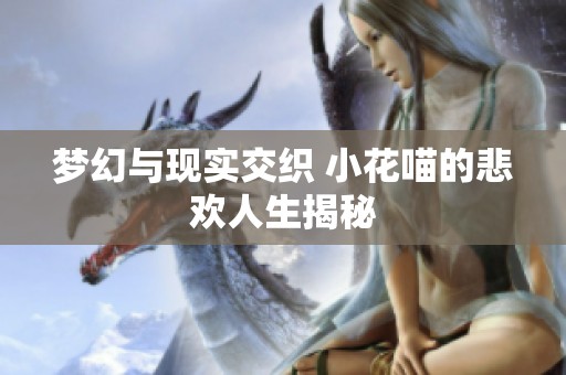梦幻与现实交织 小花喵的悲欢人生揭秘