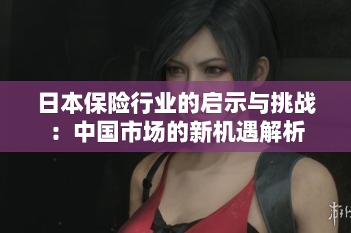 日本保险行业的启示与挑战：中国市场的新机遇解析