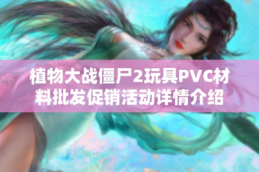 植物大战僵尸2玩具PVC材料批发促销活动详情介绍