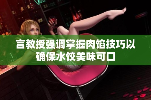 言教授强调掌握肉馅技巧以确保水饺美味可口