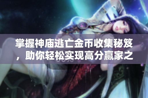 掌握神庙逃亡金币收集秘笈，助你轻松实现高分赢家之路