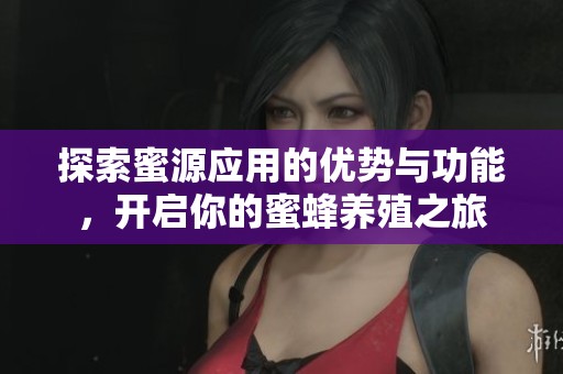 探索蜜源应用的优势与功能，开启你的蜜蜂养殖之旅