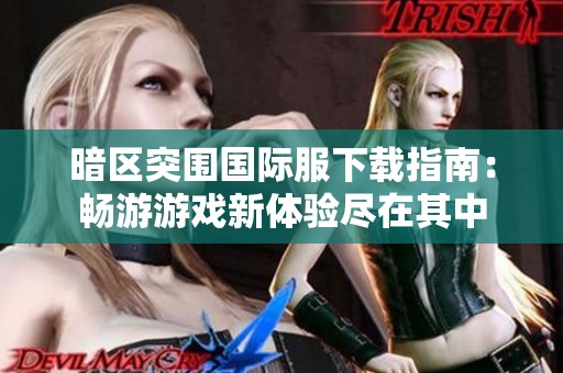 暗区突围国际服下载指南：畅游游戏新体验尽在其中