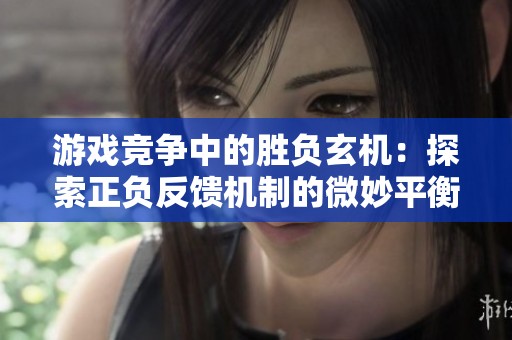 游戏竞争中的胜负玄机：探索正负反馈机制的微妙平衡
