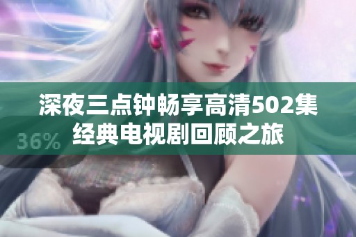 深夜三点钟畅享高清502集经典电视剧回顾之旅