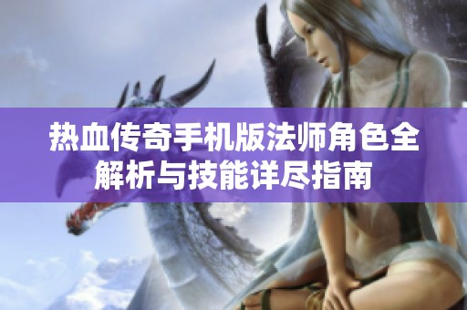 热血传奇手机版法师角色全解析与技能详尽指南