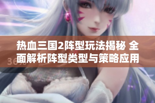 热血三国2阵型玩法揭秘 全面解析阵型类型与策略应用