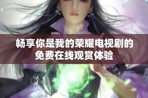 畅享你是我的荣耀电视剧的免费在线观赏体验