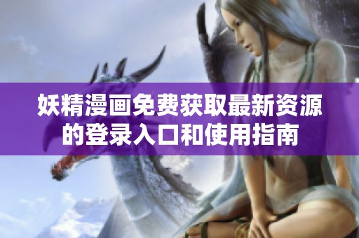 妖精漫画免费获取最新资源的登录入口和使用指南