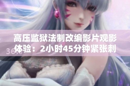 高压监狱法制改编影片观影体验：2小时45分钟紧张刺激