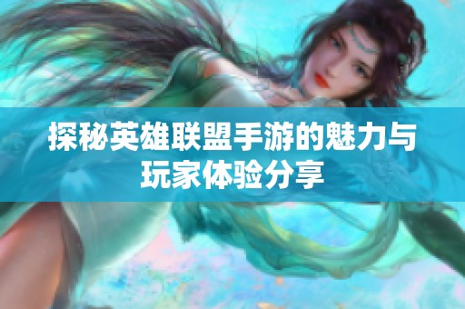 探秘英雄联盟手游的魅力与玩家体验分享
