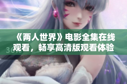 《两人世界》电影全集在线观看，畅享高清版观看体验