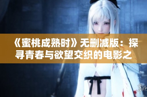 《蜜桃成熟时》无删减版：探寻青春与欲望交织的电影之旅