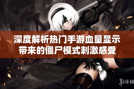 深度解析热门手游血量显示带来的僵尸模式刺激感受