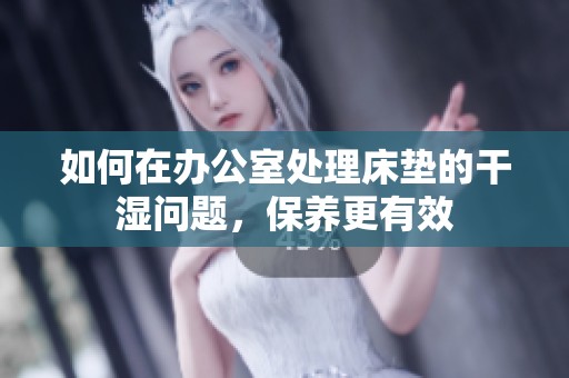 如何在办公室处理床垫的干湿问题，保养更有效