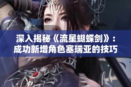 深入揭秘《流星蝴蝶剑》：成功新增角色塞瑞亚的技巧与方法