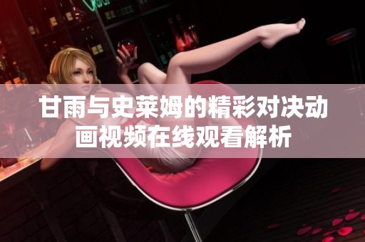 甘雨与史莱姆的精彩对决动画视频在线观看解析