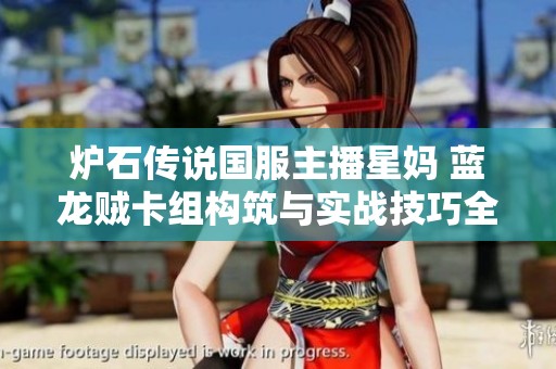 炉石传说国服主播星妈 蓝龙贼卡组构筑与实战技巧全解析