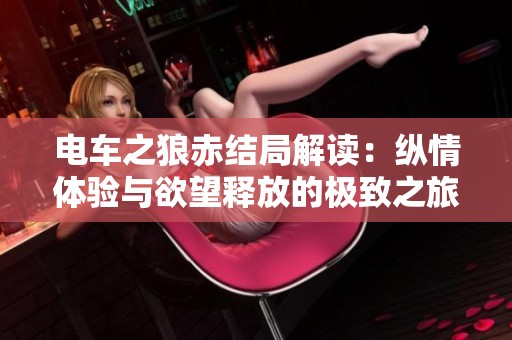 电车之狼赤结局解读：纵情体验与欲望释放的极致之旅