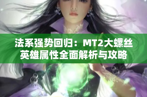 法系强势回归：MT2大螺丝英雄属性全面解析与攻略