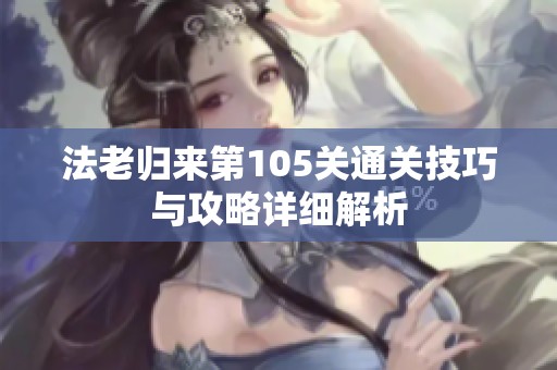 法老归来第105关通关技巧与攻略详细解析
