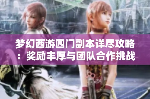梦幻西游四门副本详尽攻略：奖励丰厚与团队合作挑战解析