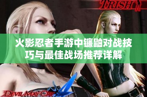 火影忍者手游中镰鼬对战技巧与最佳战场推荐详解