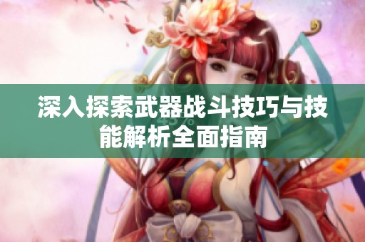 深入探索武器战斗技巧与技能解析全面指南