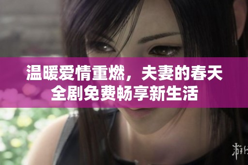 温暖爱情重燃，夫妻的春天全剧免费畅享新生活